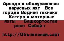 Аренда и обслуживание парусных яхт - Все города Водная техника » Катера и моторные яхты   . Башкортостан респ.,Сибай г.